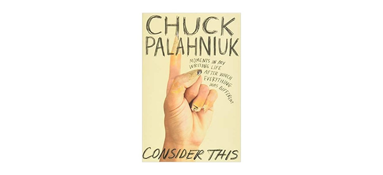 “Consider This: Moments in My Writing Life after Which Everything Was Different” by Chuck Palahniuk